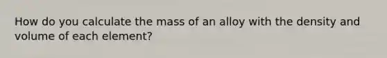 How do you calculate the mass of an alloy with the density and volume of each element?