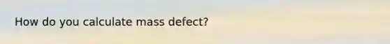 How do you calculate mass defect?