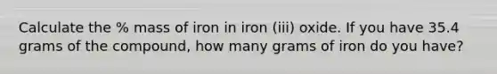 Calculate the % mass of iron in iron (iii) oxide. If you have 35.4 grams of the compound, how many grams of iron do you have?