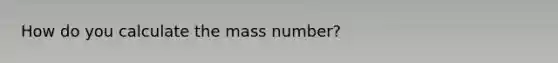 How do you calculate the mass number?