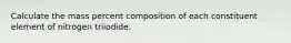 Calculate the mass percent composition of each constituent element of nitrogen triiodide.