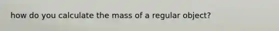 how do you calculate the mass of a regular object?