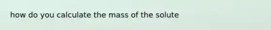 how do you calculate the mass of the solute