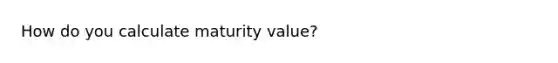 How do you calculate maturity value?