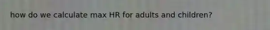 how do we calculate max HR for adults and children?