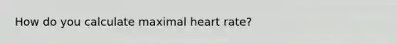 How do you calculate maximal heart rate?