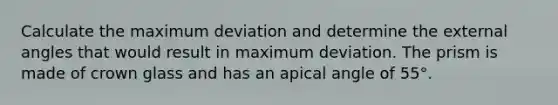 Calculate the maximum deviation and determine the external angles that would result in maximum deviation. The prism is made of crown glass and has an apical angle of 55°.