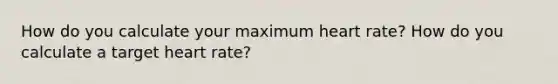 How do you calculate your maximum heart rate? How do you calculate a target heart rate?