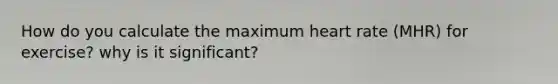 How do you calculate the maximum heart rate (MHR) for exercise? why is it significant?