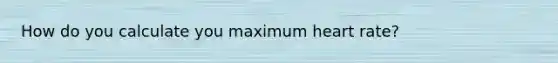 How do you calculate you maximum heart rate?