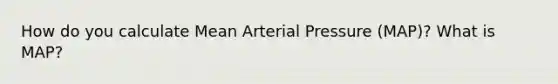 How do you calculate Mean Arterial Pressure (MAP)? What is MAP?