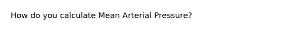 How do you calculate Mean Arterial Pressure?