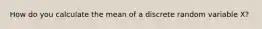 How do you calculate the mean of a discrete random variable X?