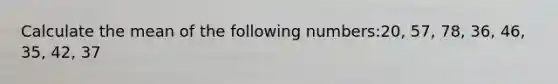 Calculate the mean of the following numbers:20, 57, 78, 36, 46, 35, 42, 37