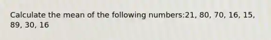 Calculate the mean of the following numbers:21, 80, 70, 16, 15, 89, 30, 16