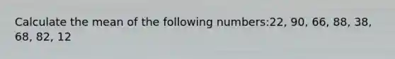 Calculate the mean of the following numbers:22, 90, 66, 88, 38, 68, 82, 12