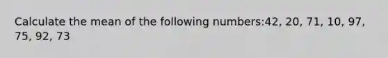 Calculate the mean of the following numbers:42, 20, 71, 10, 97, 75, 92, 73