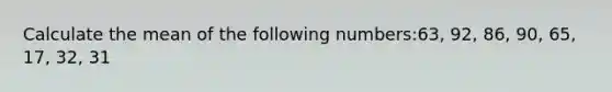 Calculate the mean of the following numbers:63, 92, 86, 90, 65, 17, 32, 31