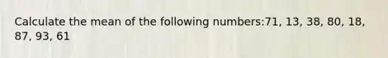 Calculate the mean of the following numbers:71, 13, 38, 80, 18, 87, 93, 61