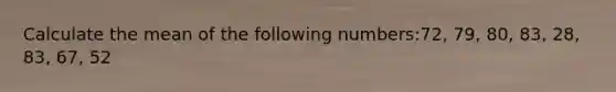 Calculate the mean of the following numbers:72, 79, 80, 83, 28, 83, 67, 52