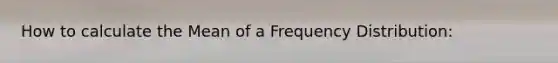 How to calculate the Mean of a Frequency Distribution: