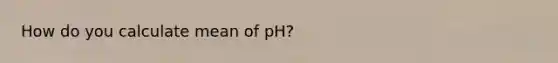 How do you calculate mean of pH?