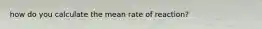 how do you calculate the mean rate of reaction?