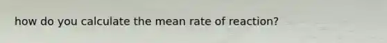 how do you calculate the mean rate of reaction?