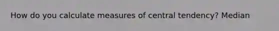 How do you calculate measures of central tendency? Median