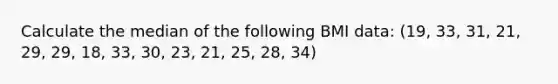 Calculate the median of the following BMI data: (19, 33, 31, 21, 29, 29, 18, 33, 30, 23, 21, 25, 28, 34)