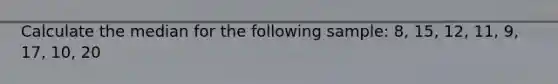 Calculate the median for the following sample: 8, 15, 12, 11, 9, 17, 10, 20