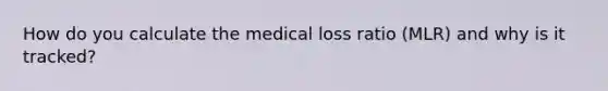 How do you calculate the medical loss ratio (MLR) and why is it tracked?