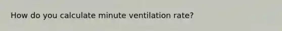 How do you calculate minute ventilation rate?