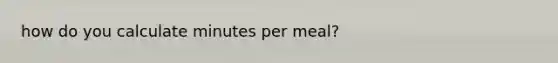 how do you calculate minutes per meal?