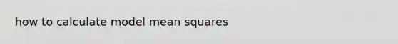 how to calculate model mean squares