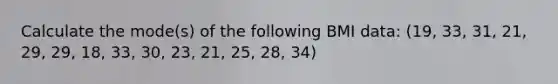 Calculate the mode(s) of the following BMI data: (19, 33, 31, 21, 29, 29, 18, 33, 30, 23, 21, 25, 28, 34)