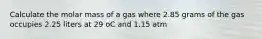 Calculate the molar mass of a gas where 2.85 grams of the gas occupies 2.25 liters at 29 oC and 1.15 atm