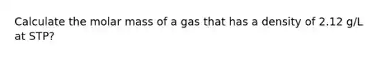 Calculate the molar mass of a gas that has a density of 2.12 g/L at STP?