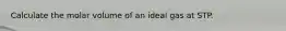 Calculate the molar volume of an ideal gas at STP.
