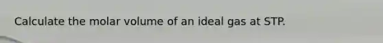 Calculate the molar volume of an ideal gas at STP.