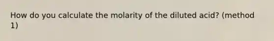 How do you calculate the molarity of the diluted acid? (method 1)