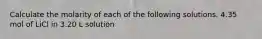 Calculate the molarity of each of the following solutions. 4.35 mol of LiCl in 3.20 L solution