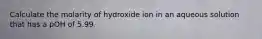 Calculate the molarity of hydroxide ion in an aqueous solution that has a pOH of 5.99.