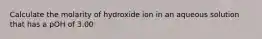 Calculate the molarity of hydroxide ion in an aqueous solution that has a pOH of 3.00