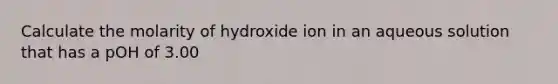 Calculate the molarity of hydroxide ion in an aqueous solution that has a pOH of 3.00