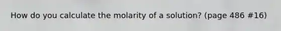 How do you calculate the molarity of a solution? (page 486 #16)