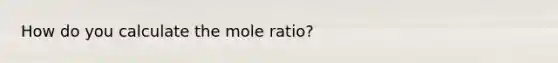 How do you calculate the mole ratio?