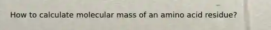 How to calculate molecular mass of an amino acid residue?