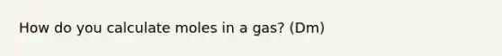 How do you calculate moles in a gas? (Dm)