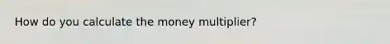 How do you calculate the money multiplier?